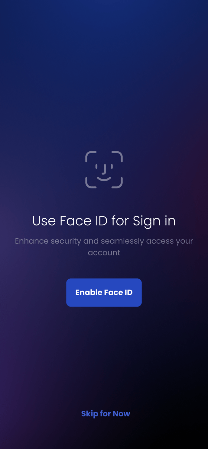 Use Face ID for Sign in 
Enhance security and seamlessly access your 
account 
Enable Face ID 
Skip for Now 