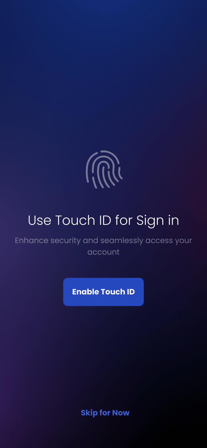 Use Touch ID for Sign in 
Enhance security and seamlessly access your 
account 
Enable Touch ID 
Skip for Now 