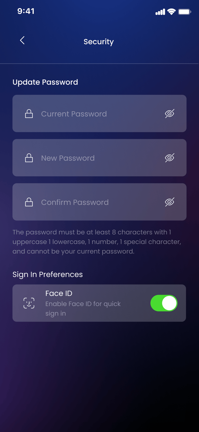 9:41 
Update Password 
Security 
Current Password 
New Password 
Confirm Password 
The password must be at least 8 characters with I 
uppercase I lowercase, I number, I special character, 
and cannot be your current password. 
Sign In Preferences 
Face ID 
Enable Face ID for quick 
sign in 